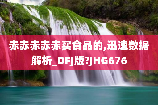 赤赤赤赤赤买食品的,迅速数据解析_DFJ版?JHG676