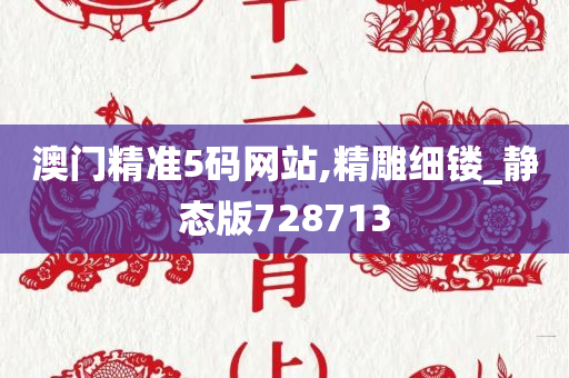 澳门精准5码网站,精雕细镂_静态版728713