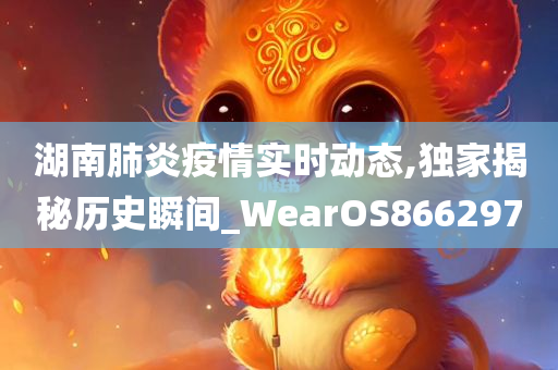 湖南肺炎疫情实时动态,独家揭秘历史瞬间_WearOS866297