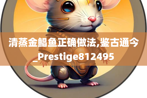 清蒸金鲳鱼正确做法,鉴古通今_Prestige812495