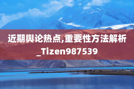 近期舆论热点,重要性方法解析_Tizen987539