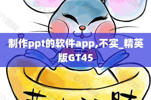 制作ppt的软件app,不实_精英版GT45