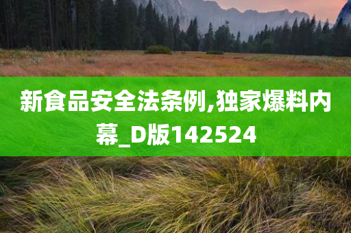 新食品安全法条例,独家爆料内幕_D版142524