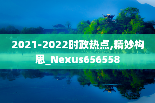 2021-2022时政热点,精妙构思_Nexus656558