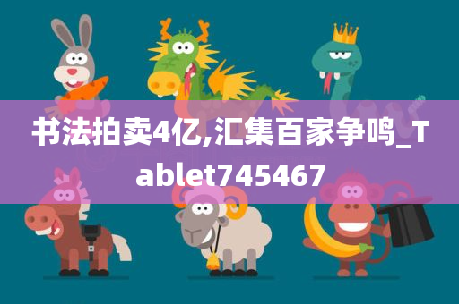 书法拍卖4亿,汇集百家争鸣_Tablet745467