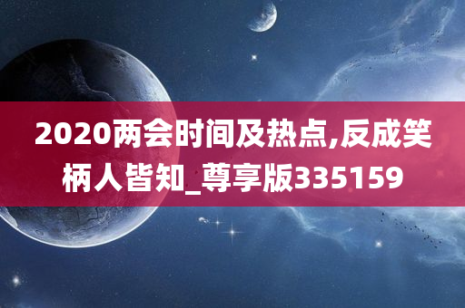 2020两会时间及热点,反成笑柄人皆知_尊享版335159