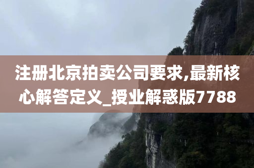 注册北京拍卖公司要求,最新核心解答定义_授业解惑版7788