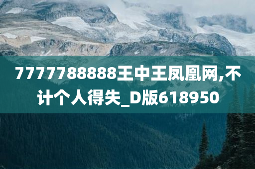 7777788888王中王凤凰网,不计个人得失_D版618950