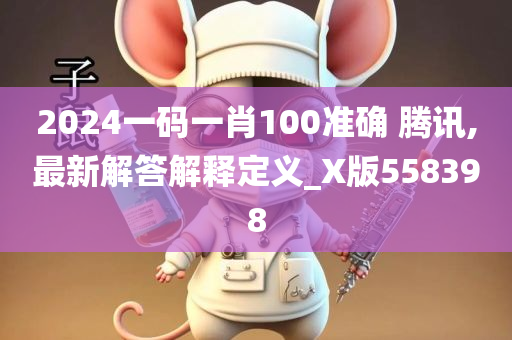 2024一码一肖100准确 腾讯,最新解答解释定义_X版558398