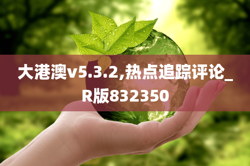 大港澳v5.3.2,热点追踪评论_R版832350