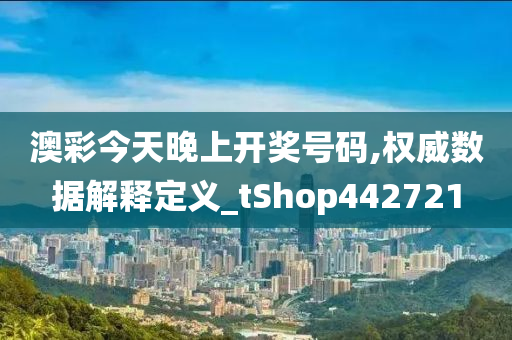 澳彩今天晚上开奖号码,权威数据解释定义_tShop442721