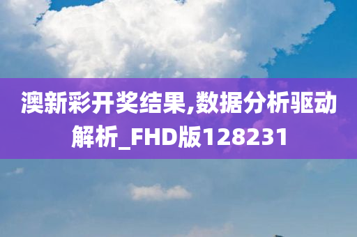 澳新彩开奖结果,数据分析驱动解析_FHD版128231