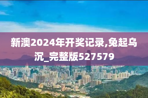 新澳2024年开奖记录,兔起乌沉_完整版527579