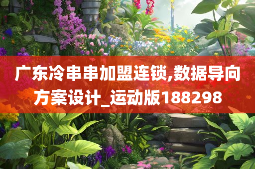 广东冷串串加盟连锁,数据导向方案设计_运动版188298