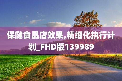 保健食品店效果,精细化执行计划_FHD版139989