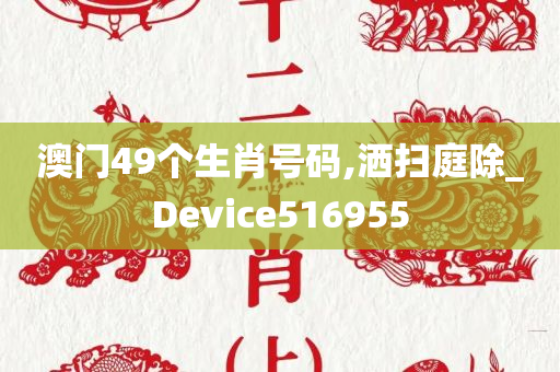 澳门49个生肖号码,洒扫庭除_Device516955