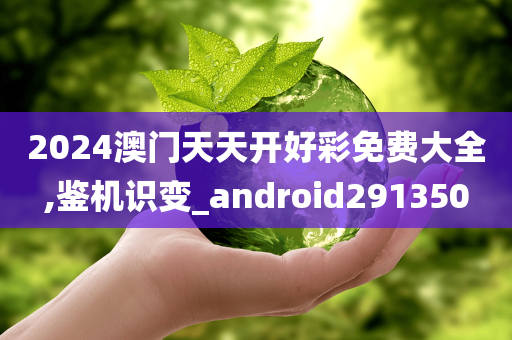 2024澳门天天开好彩免费大全,鉴机识变_android291350