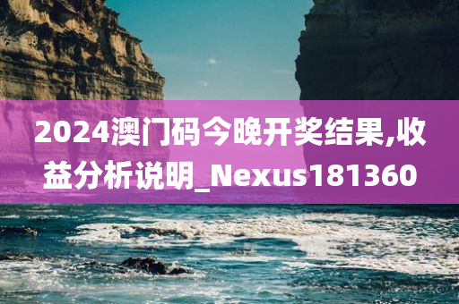 2024澳门码今晚开奖结果,收益分析说明_Nexus181360