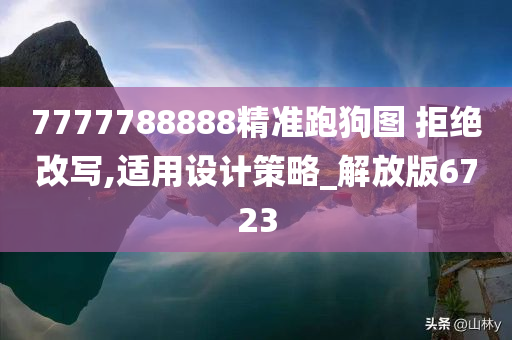 7777788888精准跑狗图 拒绝改写,适用设计策略_解放版6723