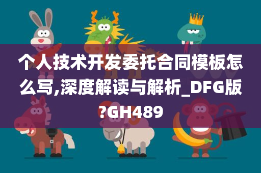 个人技术开发委托合同模板怎么写,深度解读与解析_DFG版?GH489