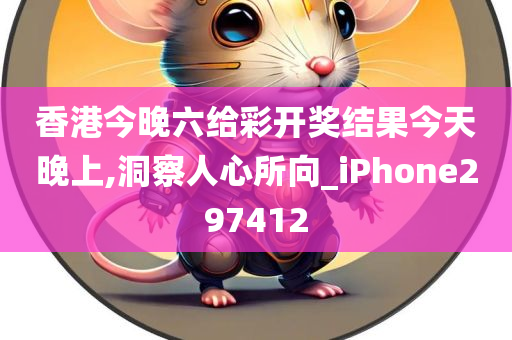 香港今晚六给彩开奖结果今天晚上,洞察人心所向_iPhone297412