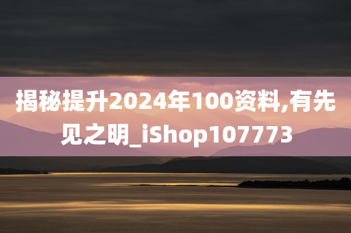 揭秘提升2024年100资料,有先见之明_iShop107773