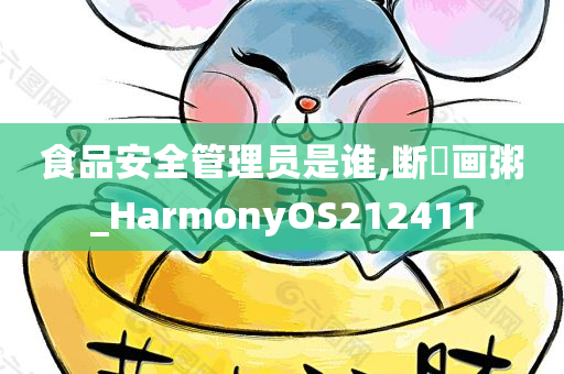 食品安全管理员是谁,断虀画粥_HarmonyOS212411