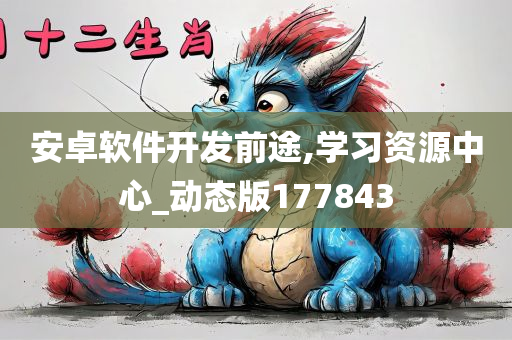 安卓软件开发前途,学习资源中心_动态版177843