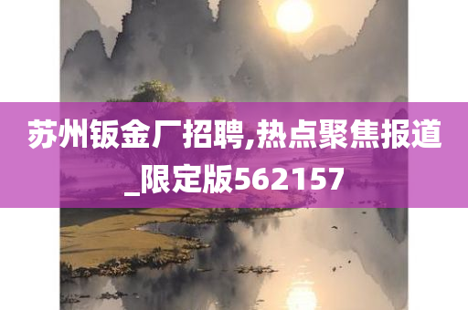 苏州钣金厂招聘,热点聚焦报道_限定版562157