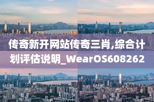 传奇新开网站传奇三肖,综合计划评估说明_WearOS608262