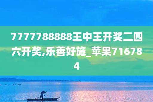 7777788888王中王开奖二四六开奖,乐善好施_苹果716784