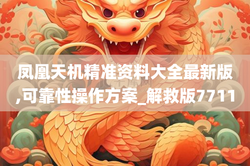 凤凰天机精准资料大全最新版,可靠性操作方案_解救版7711