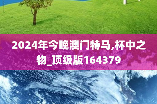 2024年今晚澳门特马,杯中之物_顶级版164379