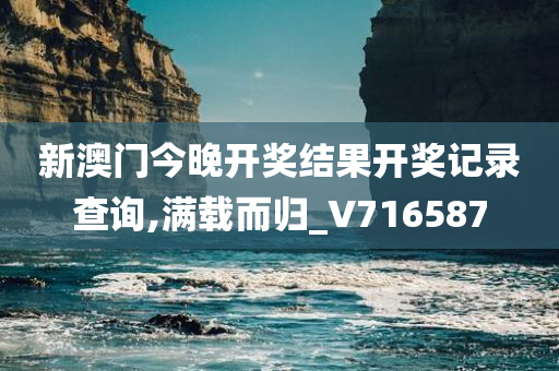 新澳门今晚开奖结果开奖记录查询,满载而归_V716587