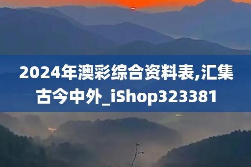 2024年澳彩综合资料表,汇集古今中外_iShop323381