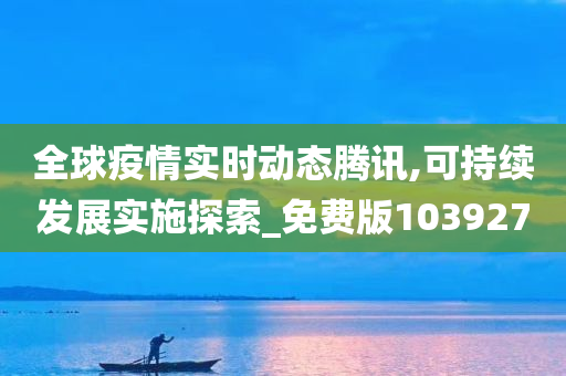 全球疫情实时动态腾讯,可持续发展实施探索_免费版103927