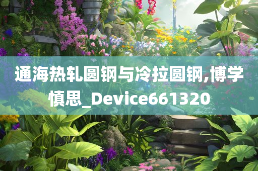 通海热轧圆钢与冷拉圆钢,博学慎思_Device661320