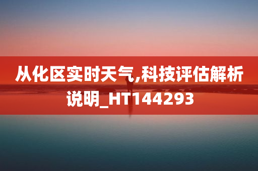 从化区实时天气,科技评估解析说明_HT144293