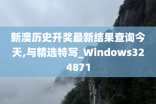 新澳历史开奖最新结果查询今天,与精选特写_Windows324871