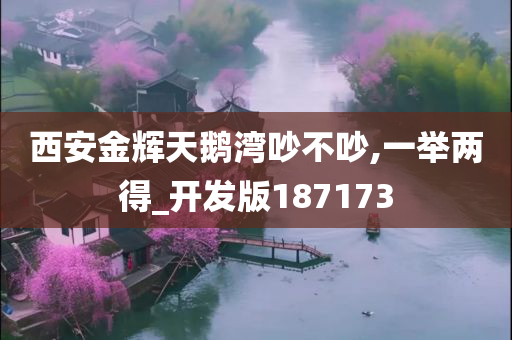 西安金辉天鹅湾吵不吵,一举两得_开发版187173