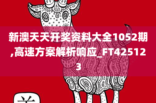 新澳天天开奖资料大全1052期,高速方案解析响应_FT425123