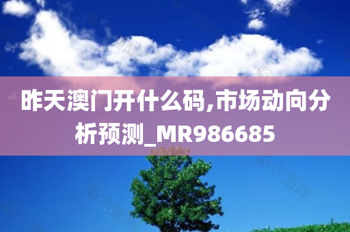 昨天澳门开什么码,市场动向分析预测_MR986685