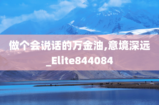 做个会说话的万金油,意境深远_Elite844084