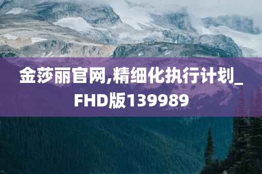 金莎丽官网,精细化执行计划_FHD版139989