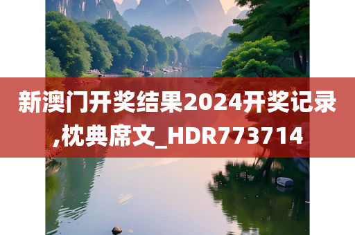 新澳门开奖结果2024开奖记录,枕典席文_HDR773714