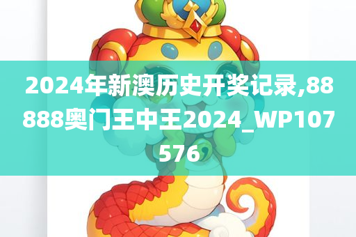 2024年新澳历史开奖记录,88888奥门王中王2024_WP107576