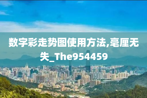 数字彩走势图使用方法,毫厘无失_The954459