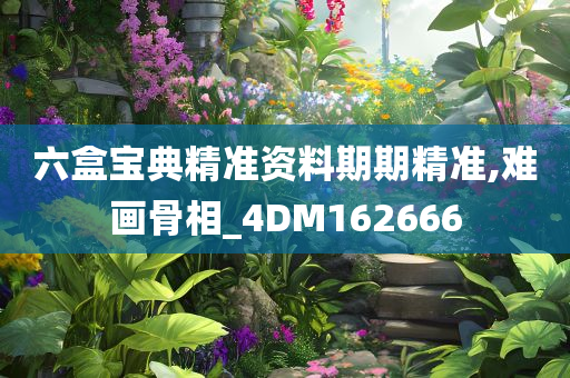 六盒宝典精准资料期期精准,难画骨相_4DM162666