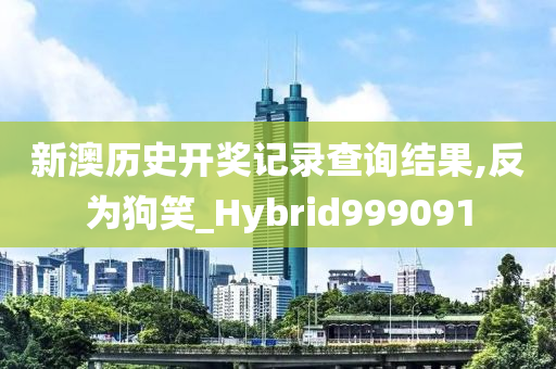 新澳历史开奖记录查询结果,反为狗笑_Hybrid999091