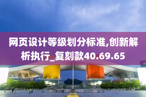 网页设计等级划分标准,创新解析执行_复刻款40.69.65